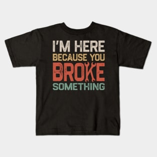 I'm Here Because You Broke Something Kids T-Shirt
